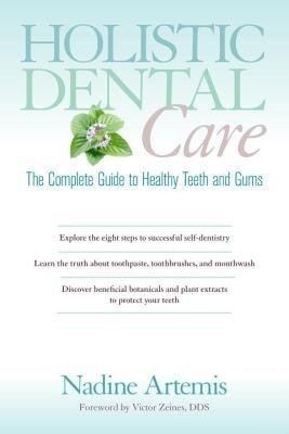 Holistic Dental Care - The Complete Guide to Healthy Teeth and Gums by Nadine Artemis